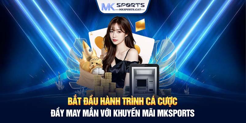 Bắt đầu hành trình cá cược đầy may mắn với khuyến mãi MKSports