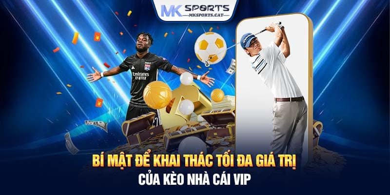 Bí mật để khai thác tối đa giá trị của kèo nhà cái VIP