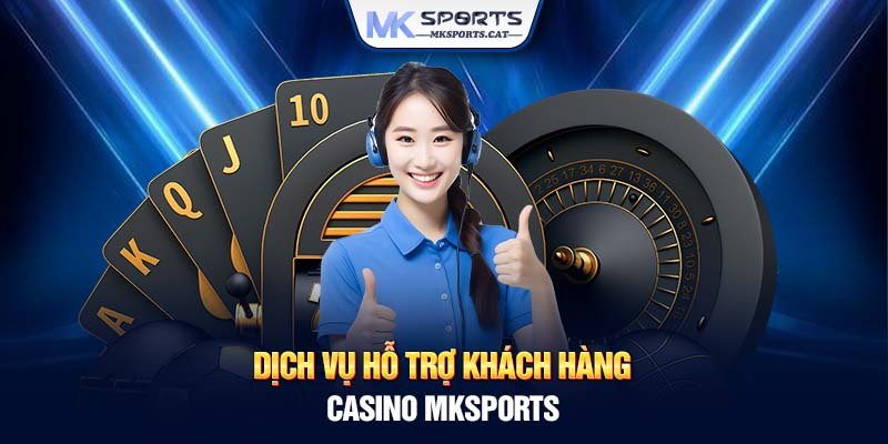 Dịch vụ hỗ trợ khách hàng casino MKSports