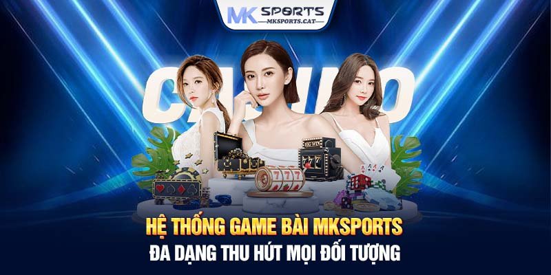 Hệ thống game bài MKSports đa dạng thu hút mọi đối tượng