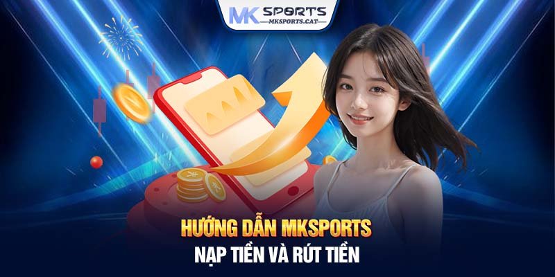 Hướng dẫn MKSports nạp tiền và rút tiền