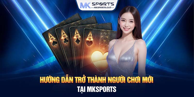 Hướng dẫn trở thành người chơi mới tại MKSports