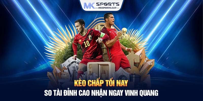 KÈO CHẤP TỐI NAY - SO TÀI ĐỈNH CAO NHẬN NGAY VINH QUANG