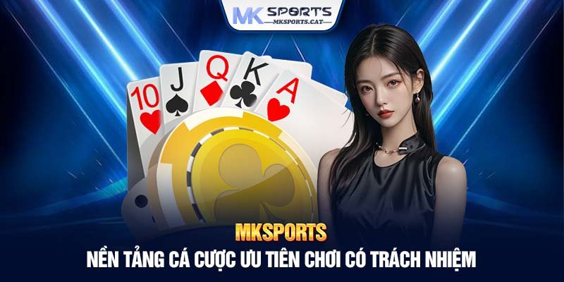 MKSports - Nền tảng cá cược trực tuyến ưu tiên chơi có trách nhiệm