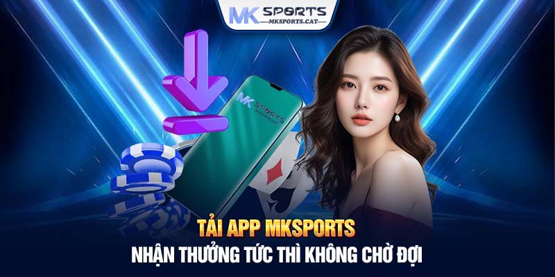 Tải app MKSports - Tiện lợi an toàn thắng to mỗi ngày