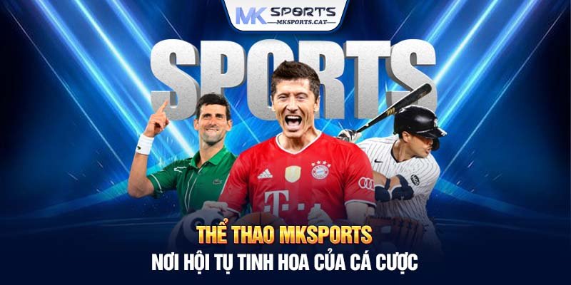 Thể thao MKSports - Nơi hội tụ tinh hoa của cá cược