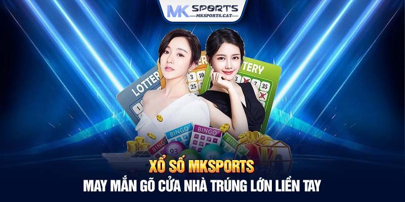 Xổ số MKSports - May mắn gõ cửa nhà trúng lớn liền tay