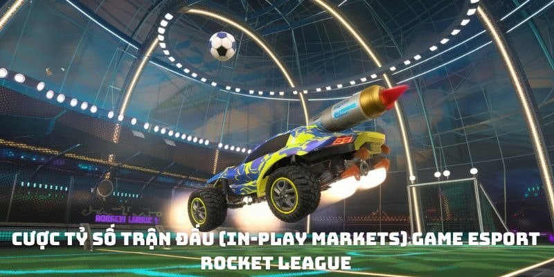 Cược tỷ số trận đấu (In-Play Markets) game eSport Rocket League